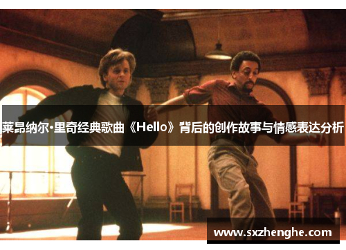 莱昂纳尔·里奇经典歌曲《Hello》背后的创作故事与情感表达分析