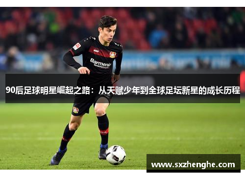 90后足球明星崛起之路：从天赋少年到全球足坛新星的成长历程