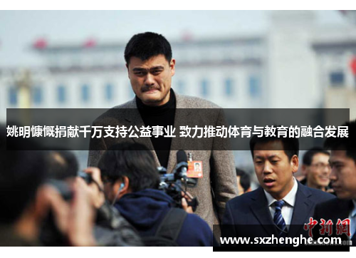 姚明慷慨捐献千万支持公益事业 致力推动体育与教育的融合发展