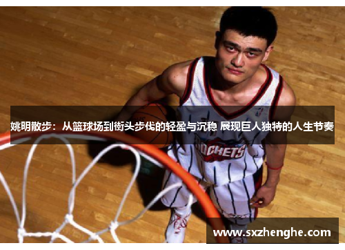 姚明散步：从篮球场到街头步伐的轻盈与沉稳 展现巨人独特的人生节奏