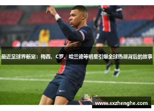 最近足球界新宠：梅西、C罗、哈兰德等明星引爆全球热潮背后的故事