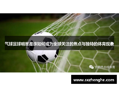 气球足球明星是谁如何成为全球关注的焦点与独特的体育现象