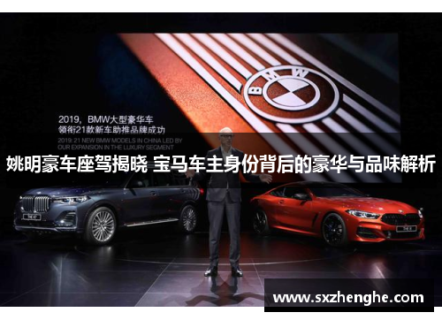 姚明豪车座驾揭晓 宝马车主身份背后的豪华与品味解析