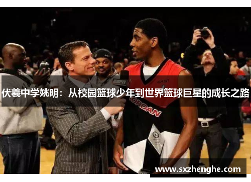 伏羲中学姚明：从校园篮球少年到世界篮球巨星的成长之路