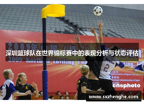 深圳篮球队在世界锦标赛中的表现分析与状态评估