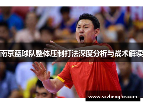 南京篮球队整体压制打法深度分析与战术解读