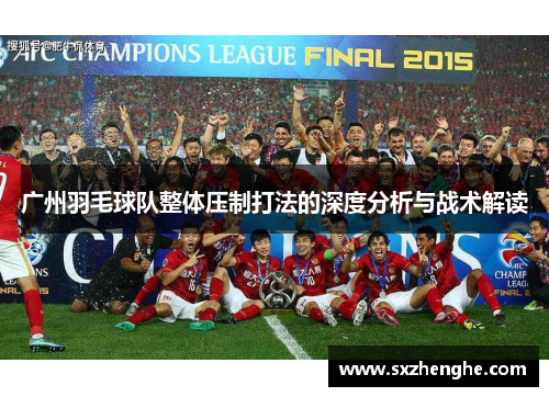 广州羽毛球队整体压制打法的深度分析与战术解读