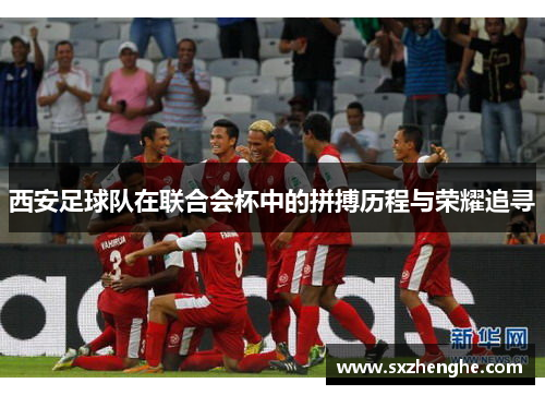 西安足球队在联合会杯中的拼搏历程与荣耀追寻