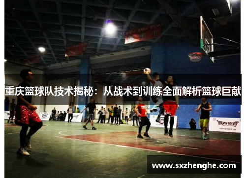 重庆篮球队技术揭秘：从战术到训练全面解析篮球巨献