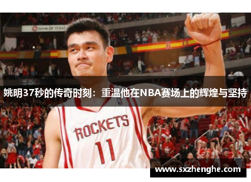 姚明37秒的传奇时刻：重温他在NBA赛场上的辉煌与坚持