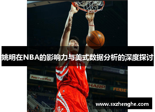 姚明在NBA的影响力与美式数据分析的深度探讨