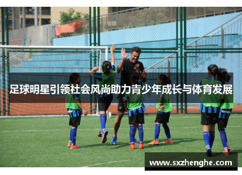 足球明星引领社会风尚助力青少年成长与体育发展