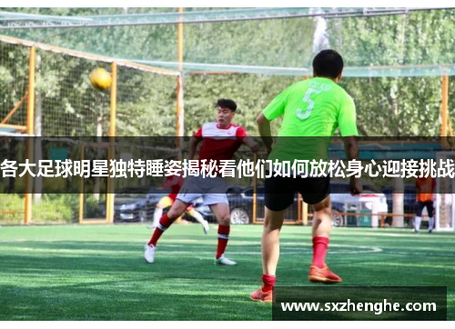 各大足球明星独特睡姿揭秘看他们如何放松身心迎接挑战