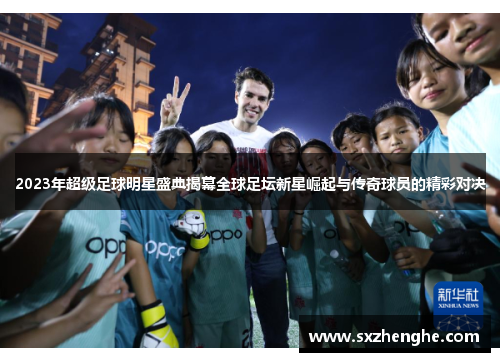 2023年超级足球明星盛典揭幕全球足坛新星崛起与传奇球员的精彩对决
