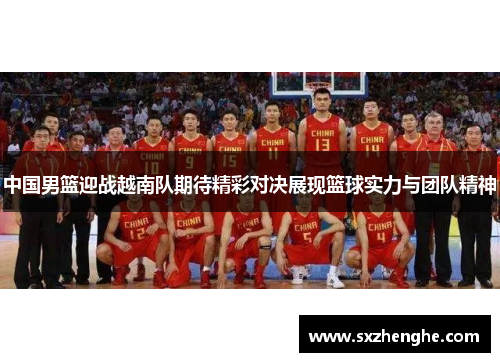 中国男篮迎战越南队期待精彩对决展现篮球实力与团队精神