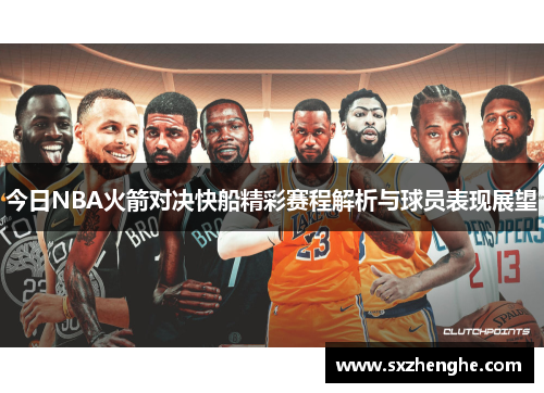 今日NBA火箭对决快船精彩赛程解析与球员表现展望