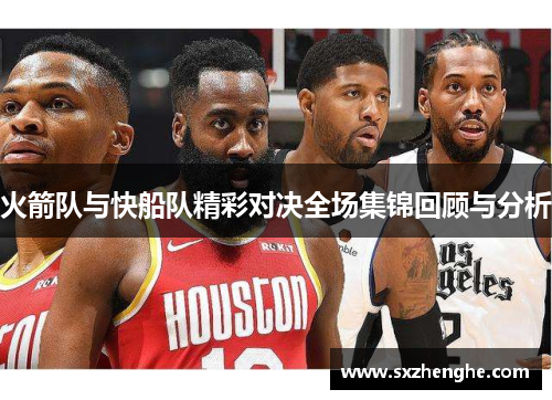 火箭队与快船队精彩对决全场集锦回顾与分析