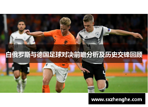 白俄罗斯与德国足球对决前瞻分析及历史交锋回顾