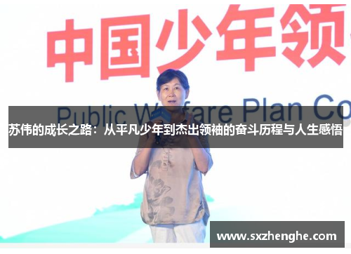苏伟的成长之路：从平凡少年到杰出领袖的奋斗历程与人生感悟